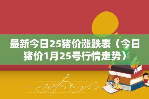 最新今日25猪价涨跌表（今日猪价1月25号行情走势）