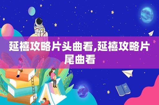 延禧攻略片头曲看,延禧攻略片尾曲看