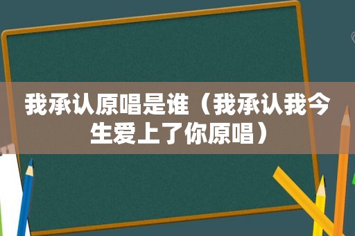 我承认原唱是谁（我承认我今生爱上了你原唱）