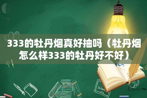 333的牡丹烟真好抽吗（牡丹烟怎么样333的牡丹好不好）