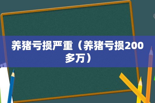 养猪亏损严重（养猪亏损200多万）