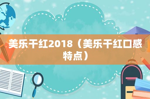 美乐干红2018（美乐干红口感特点）