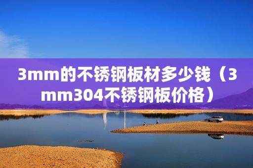 3mm的不锈钢板材多少钱（3mm304不锈钢板价格）