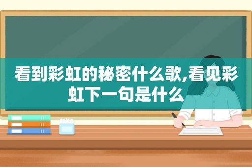 看到彩虹的秘密什么歌,看见彩虹下一句是什么