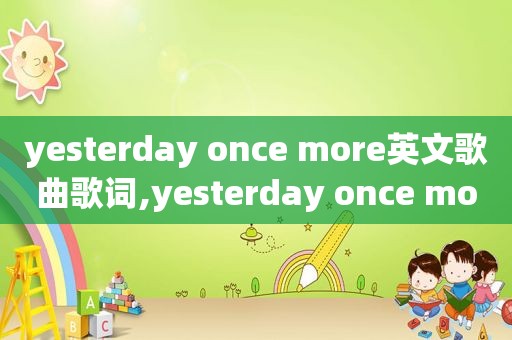 yesterday once more英文歌曲歌词,yesterday once more歌词中英文