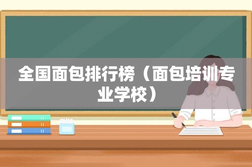 全国面包排行榜（面包培训专业学校）