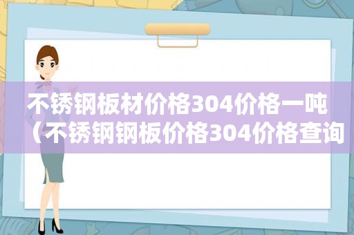 不锈钢板材价格304价格一吨（不锈钢钢板价格304价格查询）