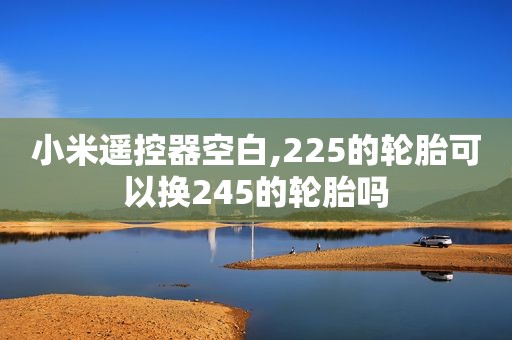 小米遥控器空白,225的轮胎可以换245的轮胎吗