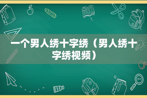 一个男人绣十字绣（男人绣十字绣视频）