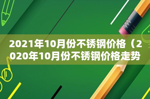 2021年10月份不锈钢价格（2020年10月份不锈钢价格走势图）