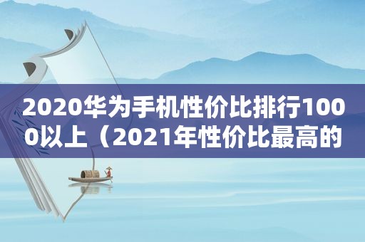 2020华为手机性价比排行1000以上（2021年性价比最高的华为手机排行）