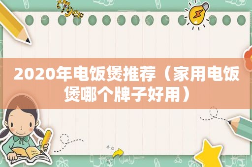 2020年电饭煲推荐（家用电饭煲哪个牌子好用）