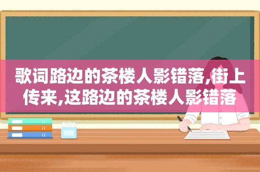 歌词路边的茶楼人影错落,街上传来,这路边的茶楼人影错落