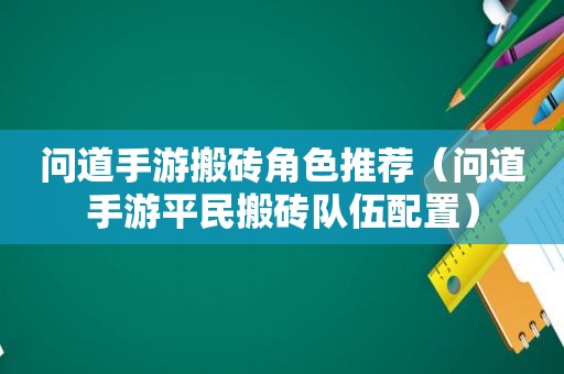 问道手游搬砖角色推荐（问道手游平民搬砖队伍配置）