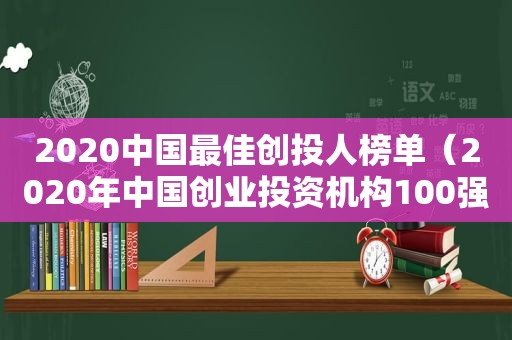 2020中国最佳创投人榜单（2020年中国创业投资机构100强）