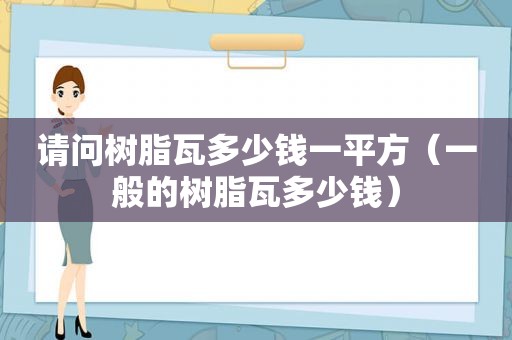 请问树脂瓦多少钱一平方（一般的树脂瓦多少钱）