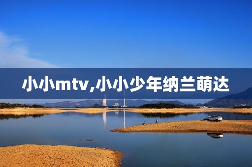 小小mtv,小小少年纳兰萌达