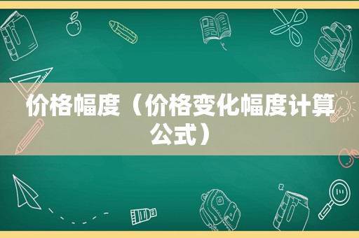 价格幅度（价格变化幅度计算公式）