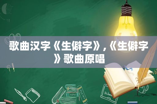 歌曲汉字《生僻字》,《生僻字》歌曲原唱