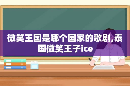 微笑王国是哪个国家的歌剧,泰国微笑王子ice