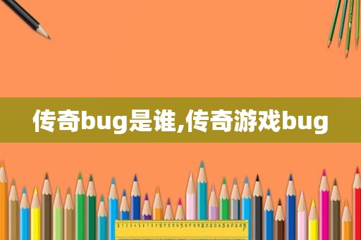 传奇bug是谁,传奇游戏bug