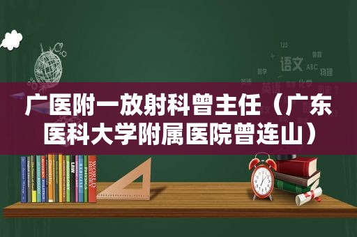 广医附一放射科曾主任（广东医科大学附属医院曾连山）