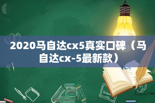 2020马自达cx5真实口碑（马自达cx-5最新款）