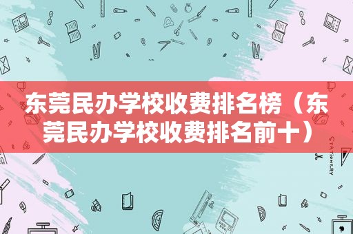 东莞民办学校收费排名榜（东莞民办学校收费排名前十）