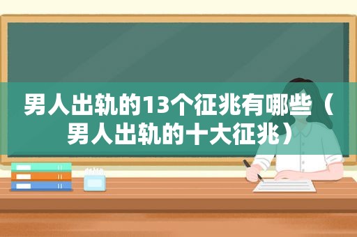 男人出轨的13个征兆有哪些（男人出轨的十大征兆）