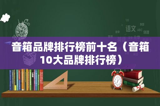 音箱品牌排行榜前十名（音箱10大品牌排行榜）