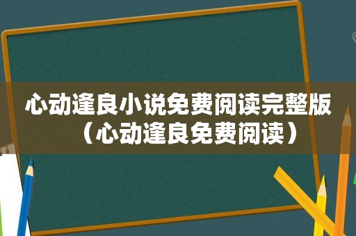 心动逢良小说免费阅读完整版（心动逢良免费阅读）