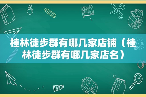 桂林徒步群有哪几家店铺（桂林徒步群有哪几家店名）