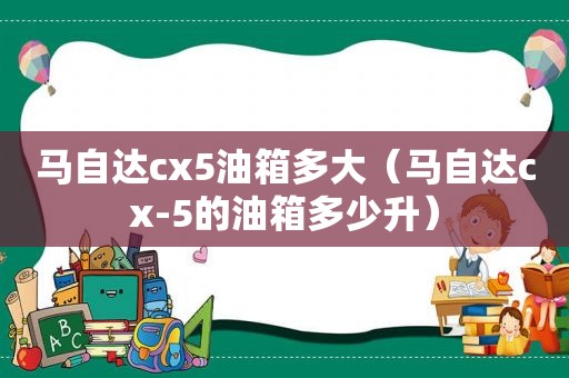 马自达cx5油箱多大（马自达cx-5的油箱多少升）