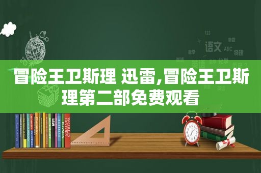 冒险王卫斯理 迅雷,冒险王卫斯理第二部免费观看