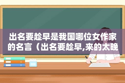 出名要趁早是我国哪位女作家的名言（出名要趁早,来的太晚,快乐也不那么痛快）