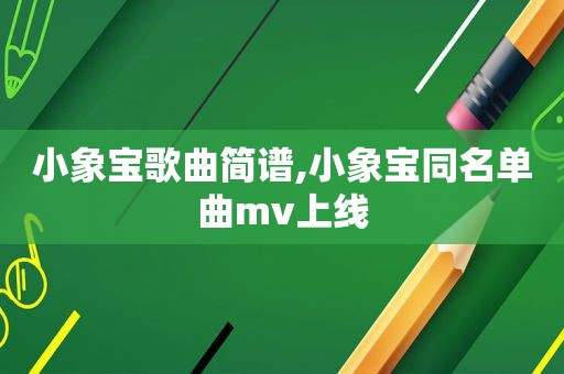 小象宝歌曲简谱,小象宝同名单曲mv上线