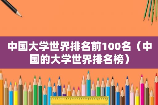 中国大学世界排名前100名（中国的大学世界排名榜）