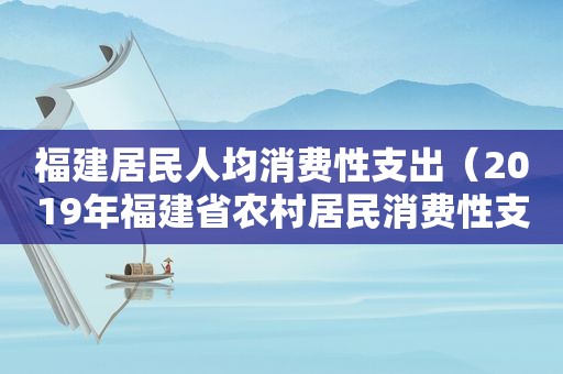 福建居民人均消费性支出（2019年福建省农村居民消费性支出）