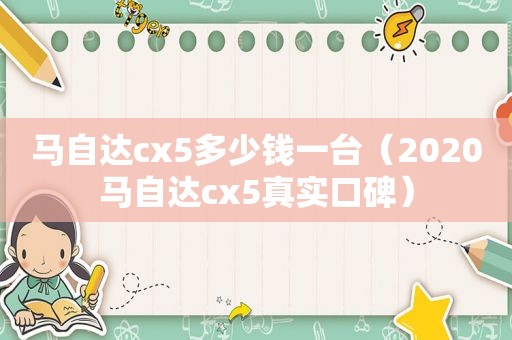 马自达cx5多少钱一台（2020马自达cx5真实口碑）