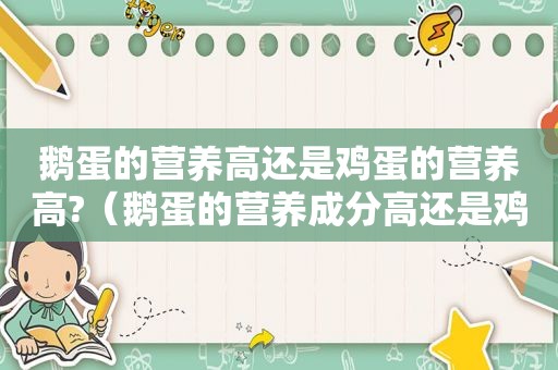 鹅蛋的营养高还是鸡蛋的营养高?（鹅蛋的营养成分高还是鸡蛋的营养成分高）