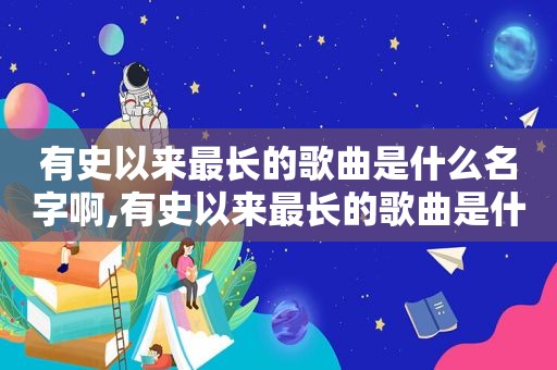 有史以来最长的歌曲是什么名字啊,有史以来最长的歌曲是什么名字来着