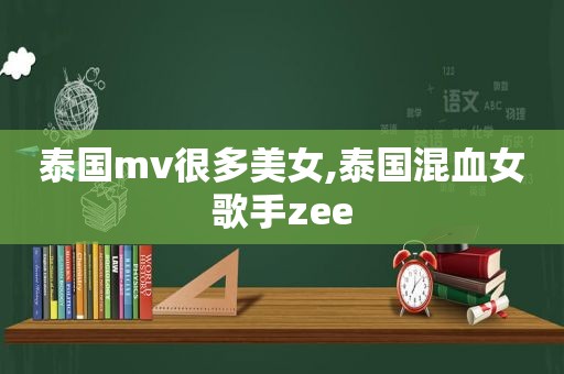 泰国mv很多美女,泰国混血女歌手zee