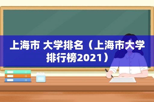 上海市 大学排名（上海市大学排行榜2021）