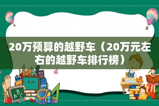 20万预算的越野车（20万元左右的越野车排行榜）