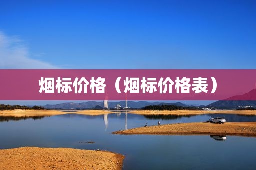 烟标价格（烟标价格表）