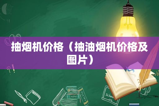 抽烟机价格（抽油烟机价格及图片）