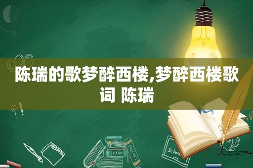 陈瑞的歌梦醉西楼,梦醉西楼歌词 陈瑞