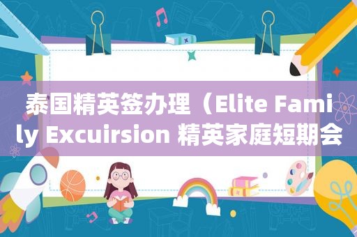 泰国精英签办理（Elite Family Excuirsion 精英家庭短期会员）