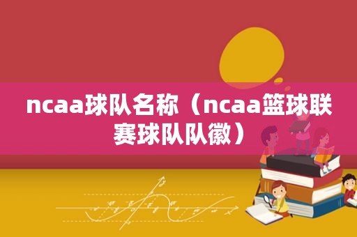 ncaa球队名称（ncaa篮球联赛球队队徽）