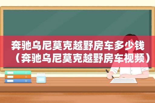 奔驰乌尼莫克越野房车多少钱（奔驰乌尼莫克越野房车视频）